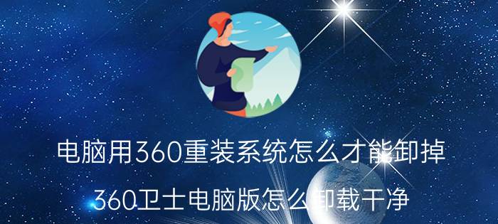 电脑用360重装系统怎么才能卸掉 360卫士电脑版怎么卸载干净？